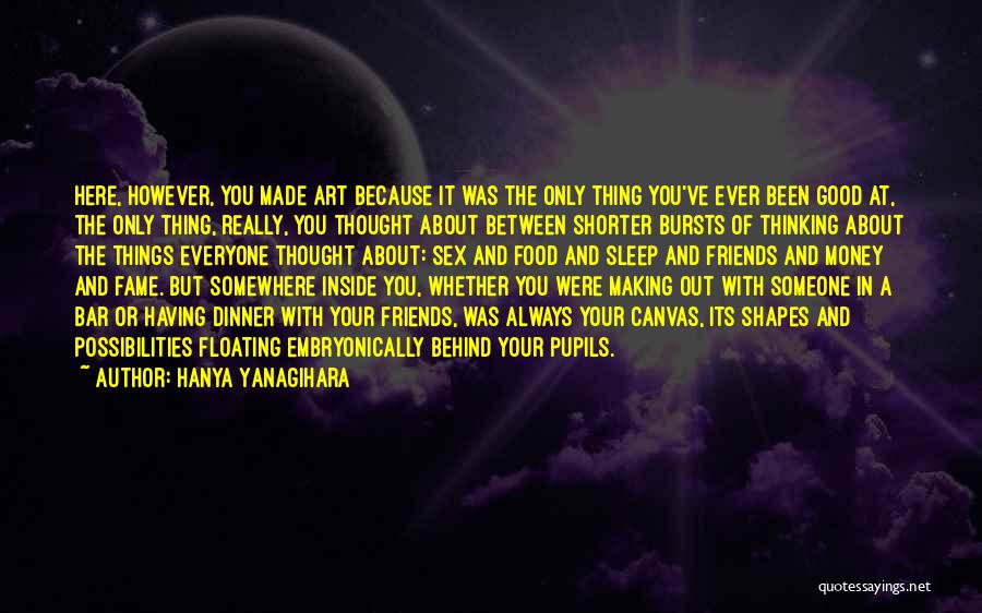 Hanya Yanagihara Quotes: Here, However, You Made Art Because It Was The Only Thing You've Ever Been Good At, The Only Thing, Really,