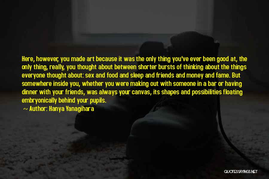 Hanya Yanagihara Quotes: Here, However, You Made Art Because It Was The Only Thing You've Ever Been Good At, The Only Thing, Really,