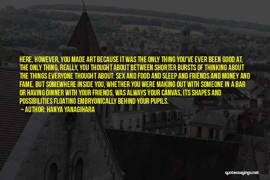 Hanya Yanagihara Quotes: Here, However, You Made Art Because It Was The Only Thing You've Ever Been Good At, The Only Thing, Really,