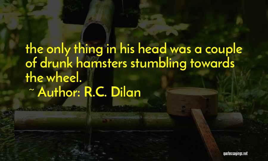 R.C. Dilan Quotes: The Only Thing In His Head Was A Couple Of Drunk Hamsters Stumbling Towards The Wheel.