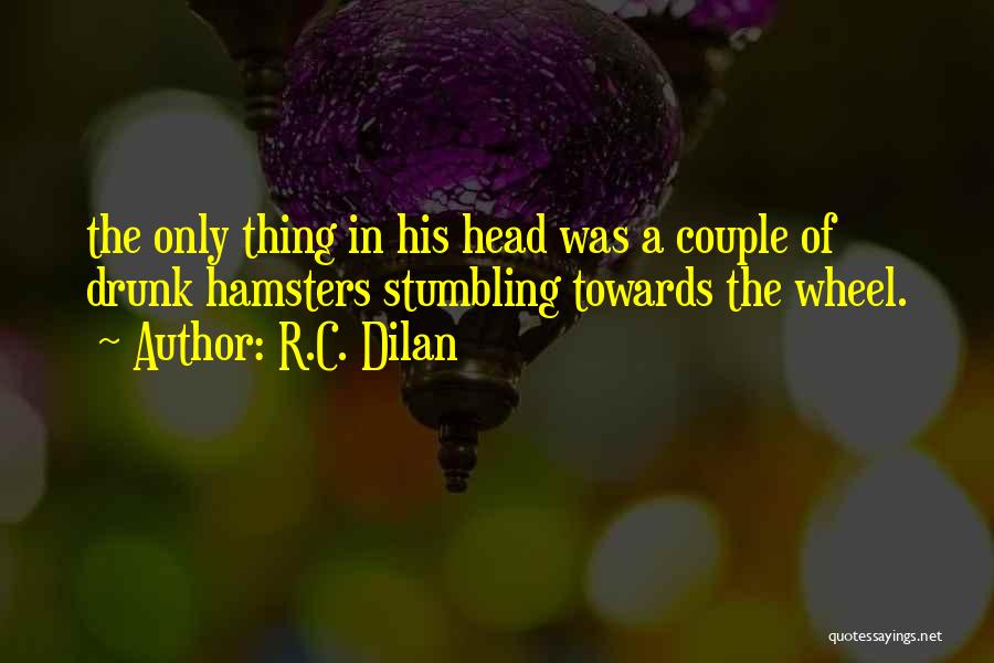 R.C. Dilan Quotes: The Only Thing In His Head Was A Couple Of Drunk Hamsters Stumbling Towards The Wheel.