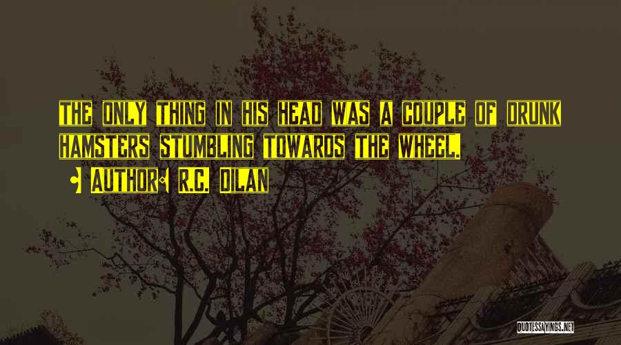 R.C. Dilan Quotes: The Only Thing In His Head Was A Couple Of Drunk Hamsters Stumbling Towards The Wheel.