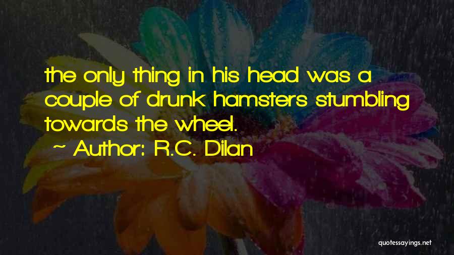 R.C. Dilan Quotes: The Only Thing In His Head Was A Couple Of Drunk Hamsters Stumbling Towards The Wheel.