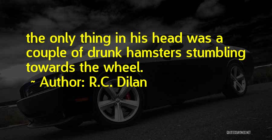 R.C. Dilan Quotes: The Only Thing In His Head Was A Couple Of Drunk Hamsters Stumbling Towards The Wheel.