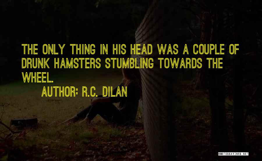 R.C. Dilan Quotes: The Only Thing In His Head Was A Couple Of Drunk Hamsters Stumbling Towards The Wheel.