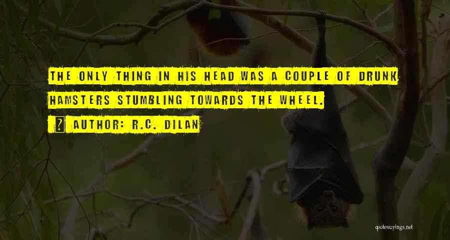R.C. Dilan Quotes: The Only Thing In His Head Was A Couple Of Drunk Hamsters Stumbling Towards The Wheel.