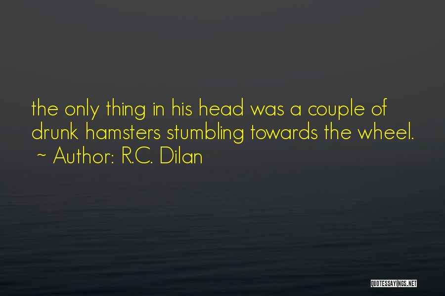R.C. Dilan Quotes: The Only Thing In His Head Was A Couple Of Drunk Hamsters Stumbling Towards The Wheel.