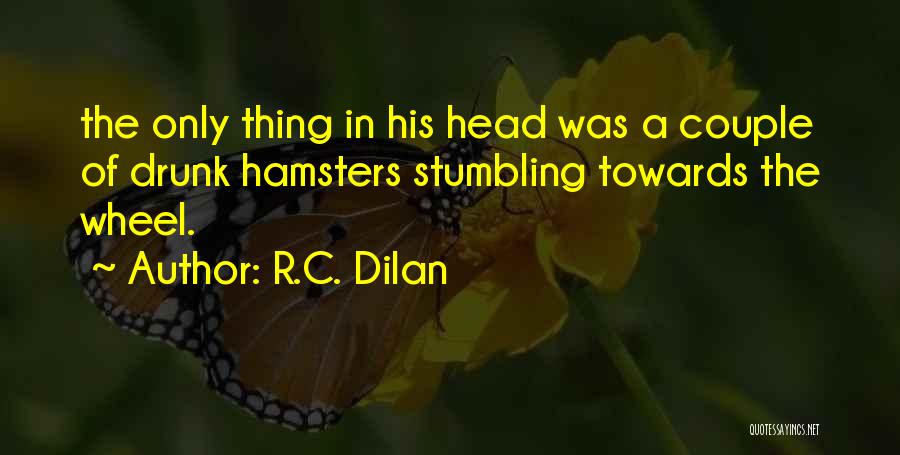R.C. Dilan Quotes: The Only Thing In His Head Was A Couple Of Drunk Hamsters Stumbling Towards The Wheel.