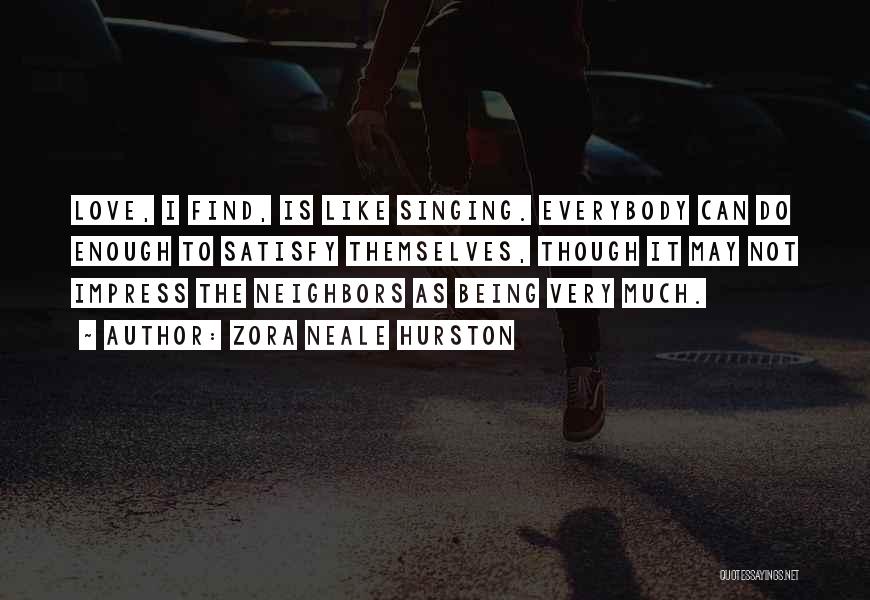 Zora Neale Hurston Quotes: Love, I Find, Is Like Singing. Everybody Can Do Enough To Satisfy Themselves, Though It May Not Impress The Neighbors