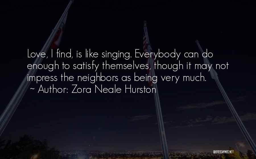 Zora Neale Hurston Quotes: Love, I Find, Is Like Singing. Everybody Can Do Enough To Satisfy Themselves, Though It May Not Impress The Neighbors