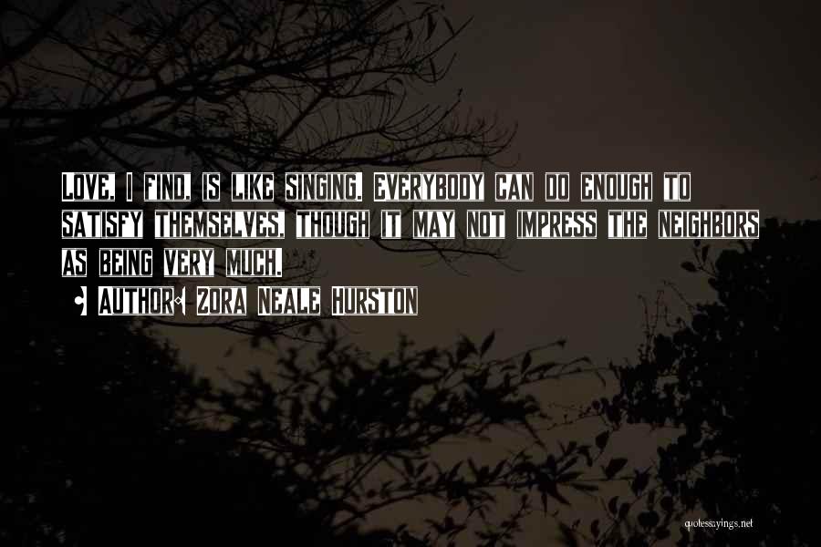 Zora Neale Hurston Quotes: Love, I Find, Is Like Singing. Everybody Can Do Enough To Satisfy Themselves, Though It May Not Impress The Neighbors