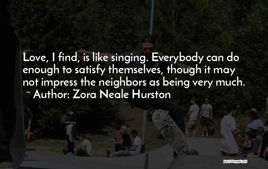 Zora Neale Hurston Quotes: Love, I Find, Is Like Singing. Everybody Can Do Enough To Satisfy Themselves, Though It May Not Impress The Neighbors