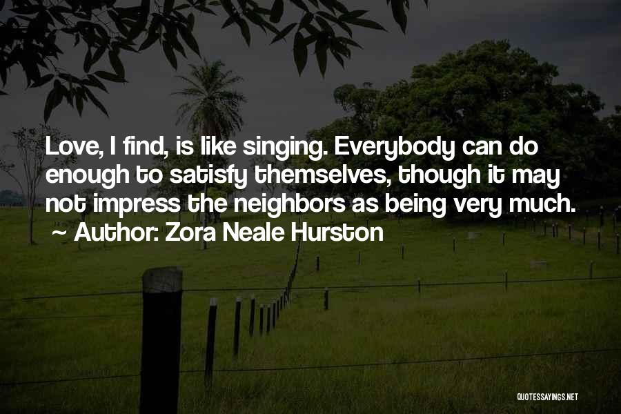 Zora Neale Hurston Quotes: Love, I Find, Is Like Singing. Everybody Can Do Enough To Satisfy Themselves, Though It May Not Impress The Neighbors