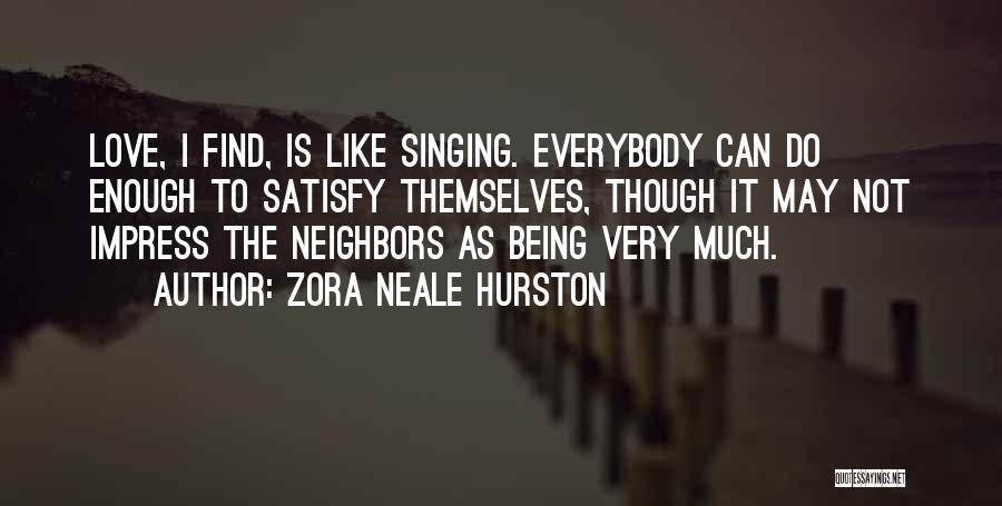 Zora Neale Hurston Quotes: Love, I Find, Is Like Singing. Everybody Can Do Enough To Satisfy Themselves, Though It May Not Impress The Neighbors