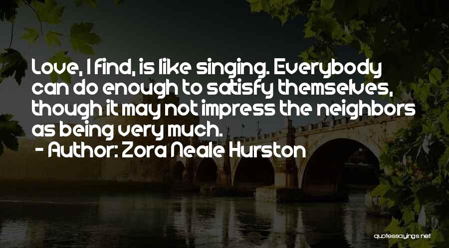 Zora Neale Hurston Quotes: Love, I Find, Is Like Singing. Everybody Can Do Enough To Satisfy Themselves, Though It May Not Impress The Neighbors