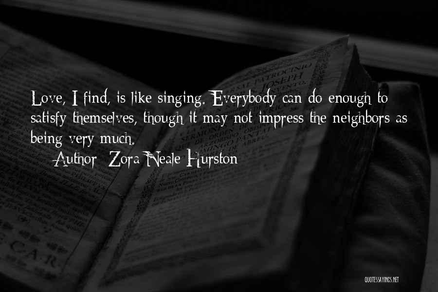 Zora Neale Hurston Quotes: Love, I Find, Is Like Singing. Everybody Can Do Enough To Satisfy Themselves, Though It May Not Impress The Neighbors