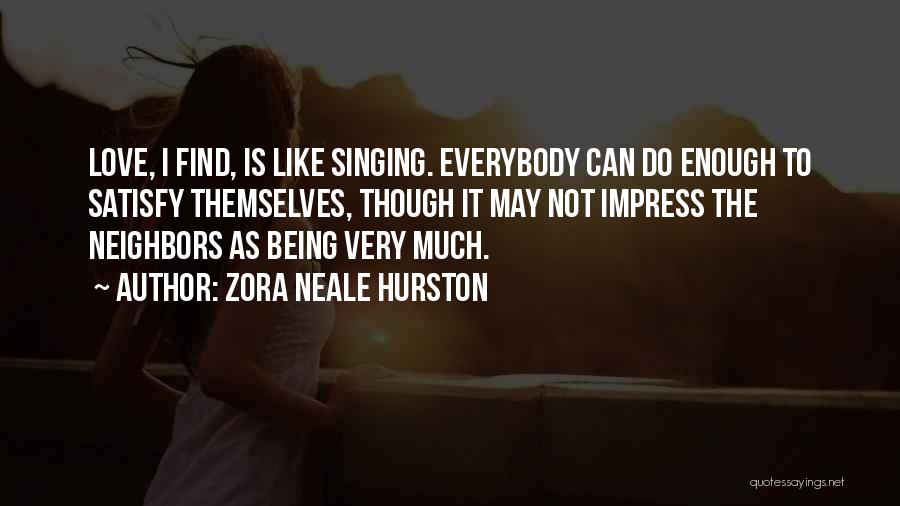 Zora Neale Hurston Quotes: Love, I Find, Is Like Singing. Everybody Can Do Enough To Satisfy Themselves, Though It May Not Impress The Neighbors