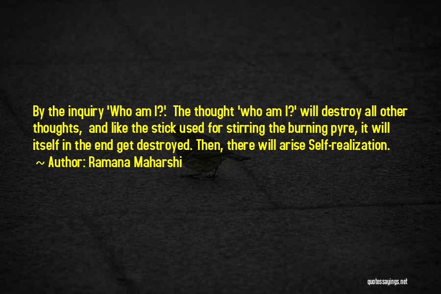 Ramana Maharshi Quotes: By The Inquiry 'who Am I?'. The Thought 'who Am I?' Will Destroy All Other Thoughts, And Like The Stick