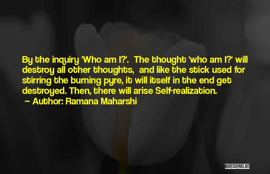 Ramana Maharshi Quotes: By The Inquiry 'who Am I?'. The Thought 'who Am I?' Will Destroy All Other Thoughts, And Like The Stick