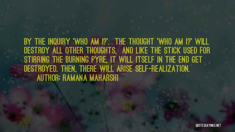 Ramana Maharshi Quotes: By The Inquiry 'who Am I?'. The Thought 'who Am I?' Will Destroy All Other Thoughts, And Like The Stick