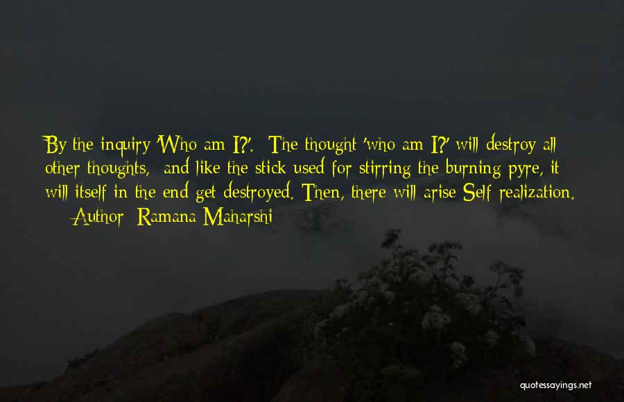 Ramana Maharshi Quotes: By The Inquiry 'who Am I?'. The Thought 'who Am I?' Will Destroy All Other Thoughts, And Like The Stick