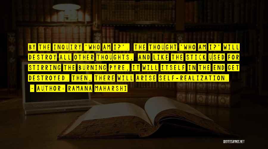 Ramana Maharshi Quotes: By The Inquiry 'who Am I?'. The Thought 'who Am I?' Will Destroy All Other Thoughts, And Like The Stick