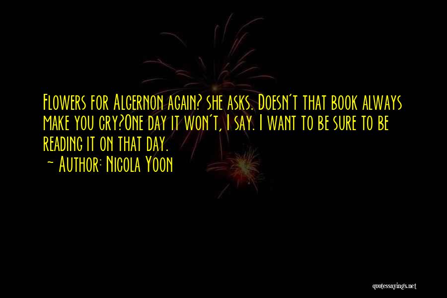 Nicola Yoon Quotes: Flowers For Algernon Again? She Asks. Doesn't That Book Always Make You Cry?one Day It Won't, I Say. I Want