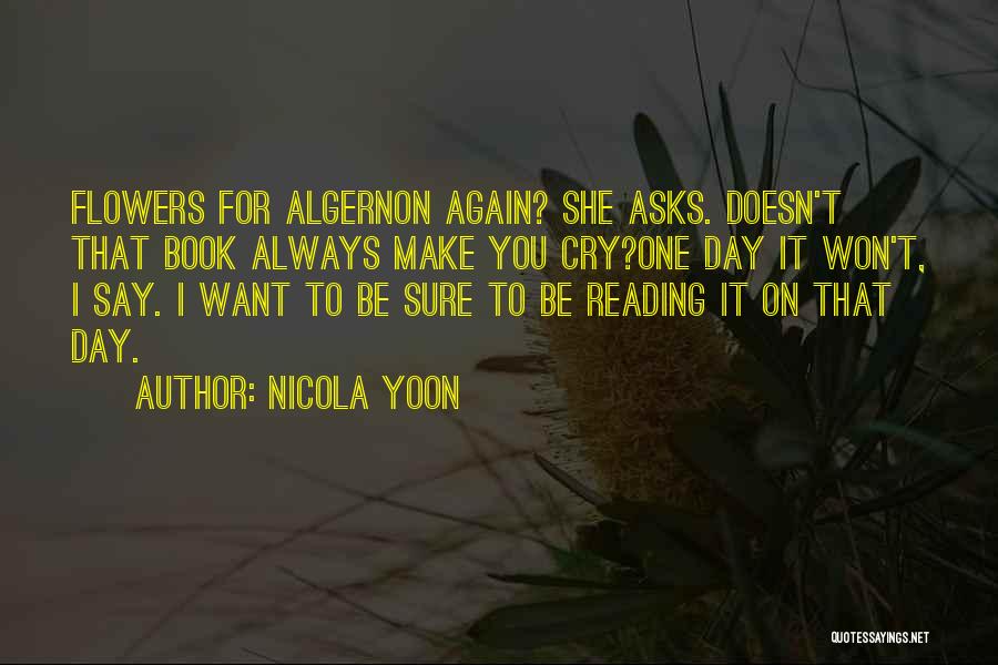 Nicola Yoon Quotes: Flowers For Algernon Again? She Asks. Doesn't That Book Always Make You Cry?one Day It Won't, I Say. I Want