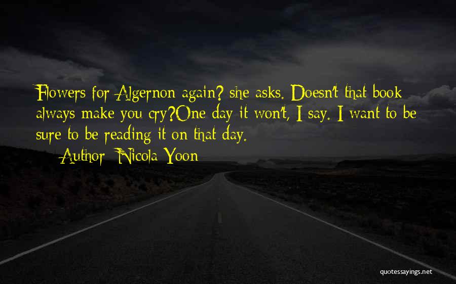 Nicola Yoon Quotes: Flowers For Algernon Again? She Asks. Doesn't That Book Always Make You Cry?one Day It Won't, I Say. I Want