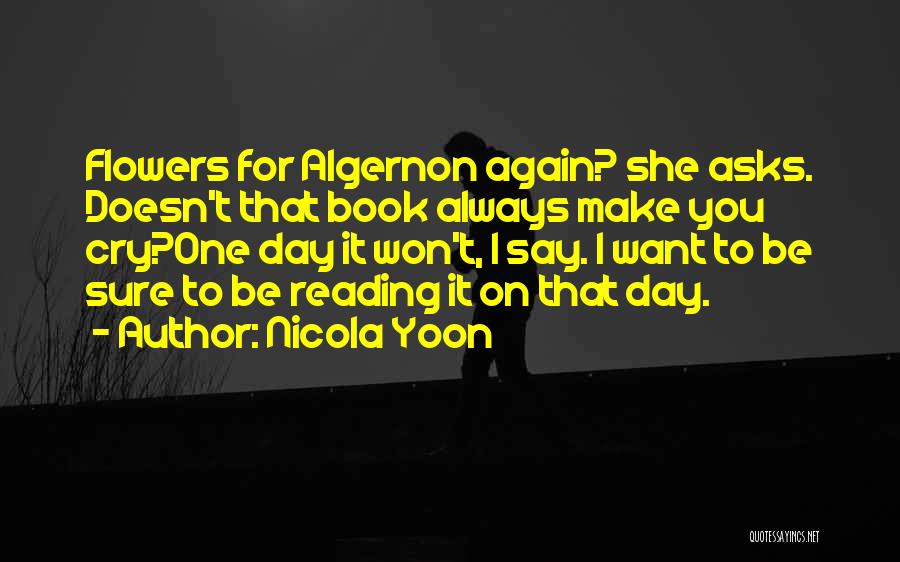 Nicola Yoon Quotes: Flowers For Algernon Again? She Asks. Doesn't That Book Always Make You Cry?one Day It Won't, I Say. I Want