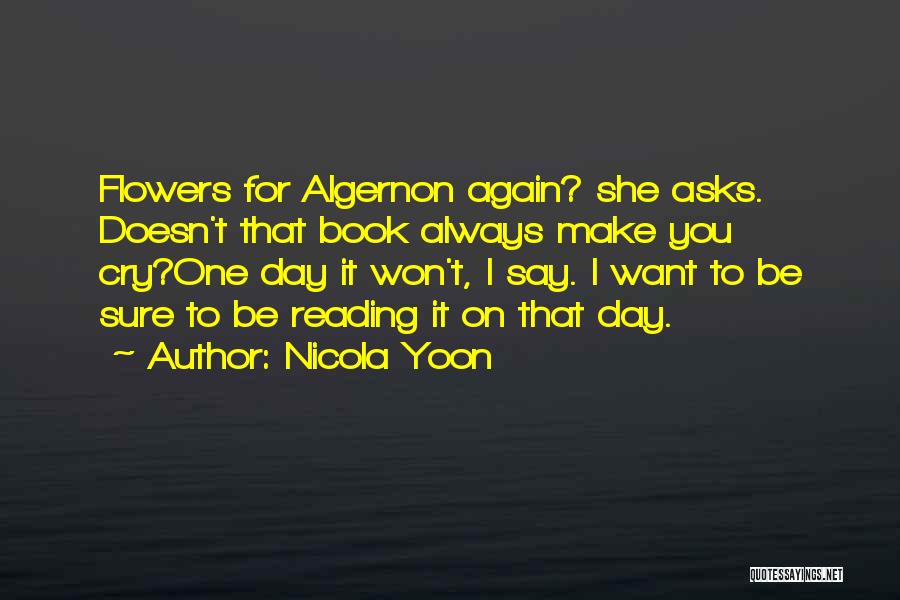 Nicola Yoon Quotes: Flowers For Algernon Again? She Asks. Doesn't That Book Always Make You Cry?one Day It Won't, I Say. I Want