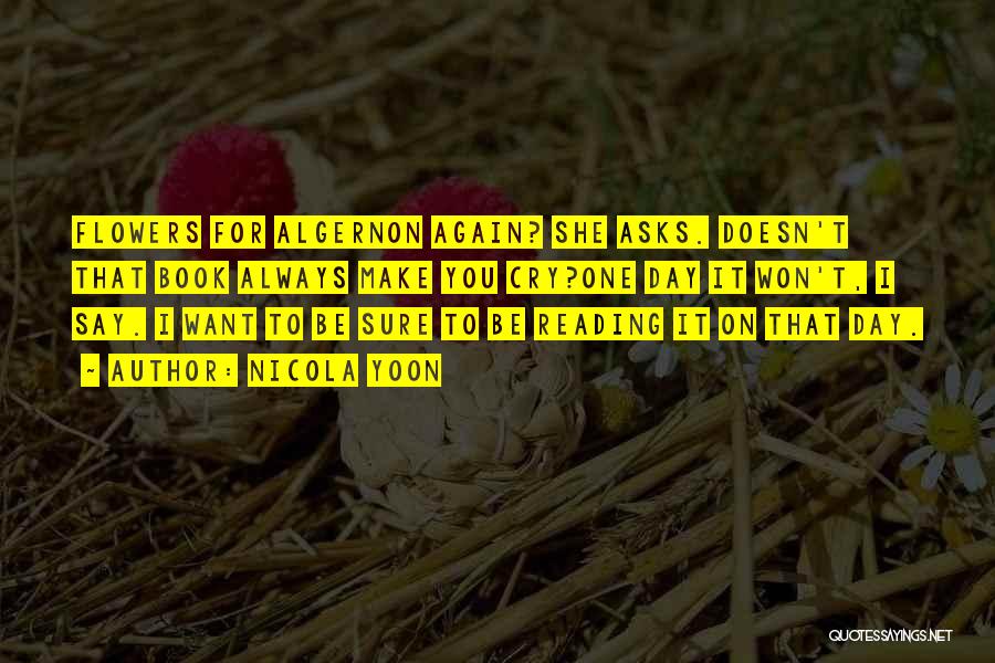 Nicola Yoon Quotes: Flowers For Algernon Again? She Asks. Doesn't That Book Always Make You Cry?one Day It Won't, I Say. I Want