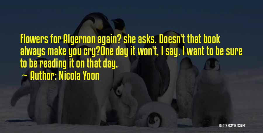 Nicola Yoon Quotes: Flowers For Algernon Again? She Asks. Doesn't That Book Always Make You Cry?one Day It Won't, I Say. I Want