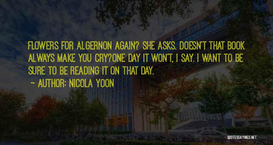 Nicola Yoon Quotes: Flowers For Algernon Again? She Asks. Doesn't That Book Always Make You Cry?one Day It Won't, I Say. I Want