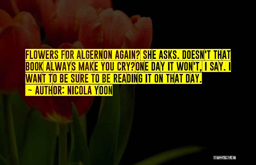 Nicola Yoon Quotes: Flowers For Algernon Again? She Asks. Doesn't That Book Always Make You Cry?one Day It Won't, I Say. I Want