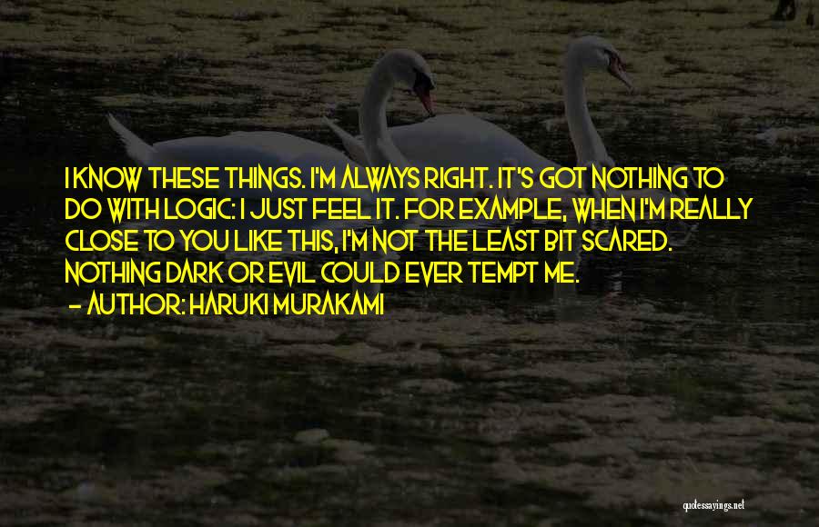 Haruki Murakami Quotes: I Know These Things. I'm Always Right. It's Got Nothing To Do With Logic: I Just Feel It. For Example,