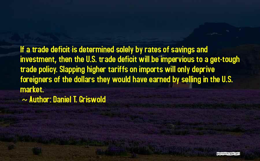 Daniel T. Griswold Quotes: If A Trade Deficit Is Determined Solely By Rates Of Savings And Investment, Then The U.s. Trade Deficit Will Be