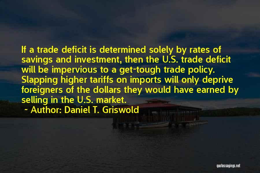 Daniel T. Griswold Quotes: If A Trade Deficit Is Determined Solely By Rates Of Savings And Investment, Then The U.s. Trade Deficit Will Be