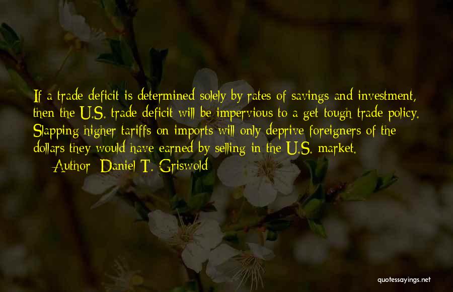 Daniel T. Griswold Quotes: If A Trade Deficit Is Determined Solely By Rates Of Savings And Investment, Then The U.s. Trade Deficit Will Be