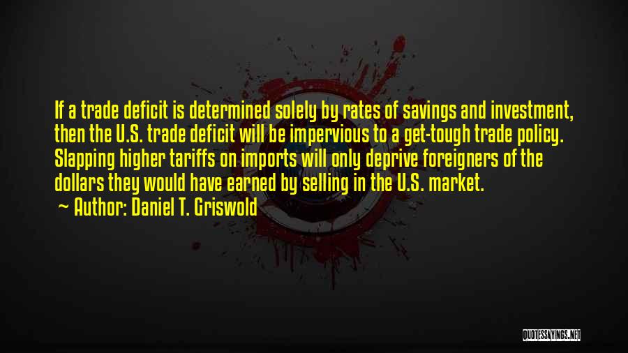 Daniel T. Griswold Quotes: If A Trade Deficit Is Determined Solely By Rates Of Savings And Investment, Then The U.s. Trade Deficit Will Be