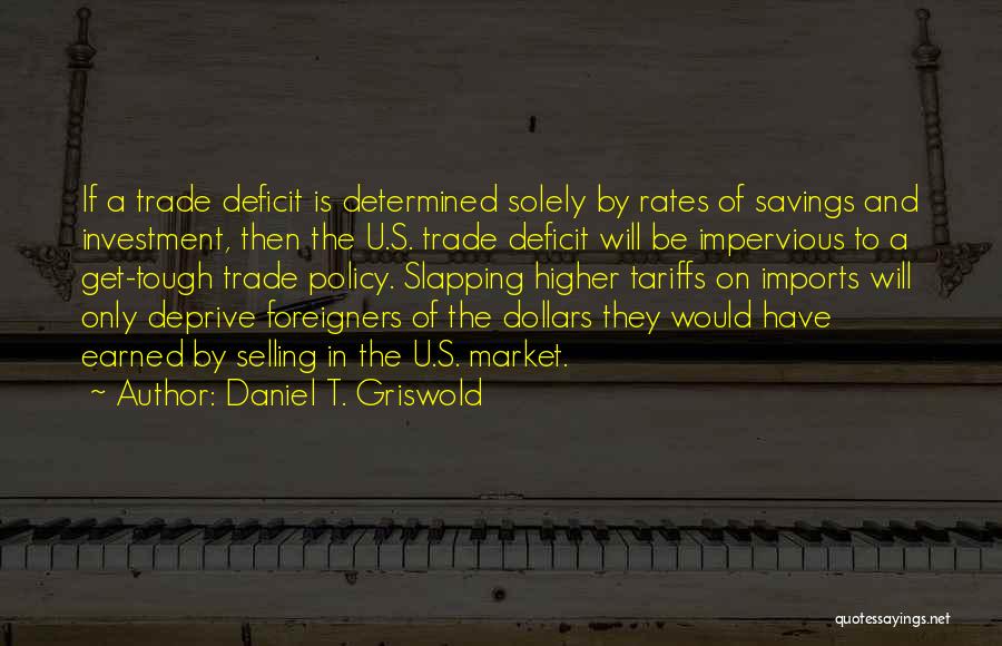 Daniel T. Griswold Quotes: If A Trade Deficit Is Determined Solely By Rates Of Savings And Investment, Then The U.s. Trade Deficit Will Be