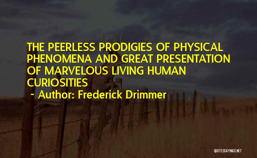 Frederick Drimmer Quotes: The Peerless Prodigies Of Physical Phenomena And Great Presentation Of Marvelous Living Human Curiosities
