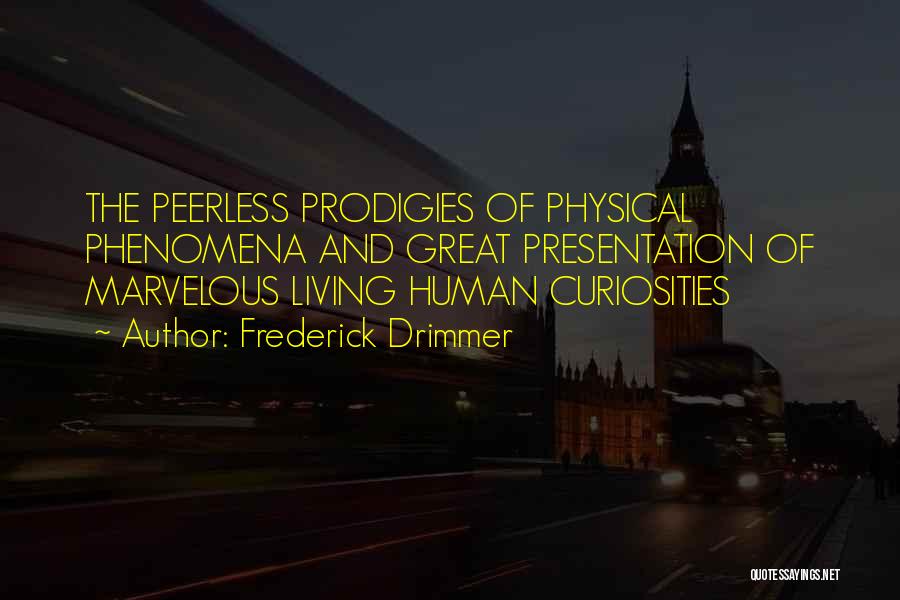 Frederick Drimmer Quotes: The Peerless Prodigies Of Physical Phenomena And Great Presentation Of Marvelous Living Human Curiosities