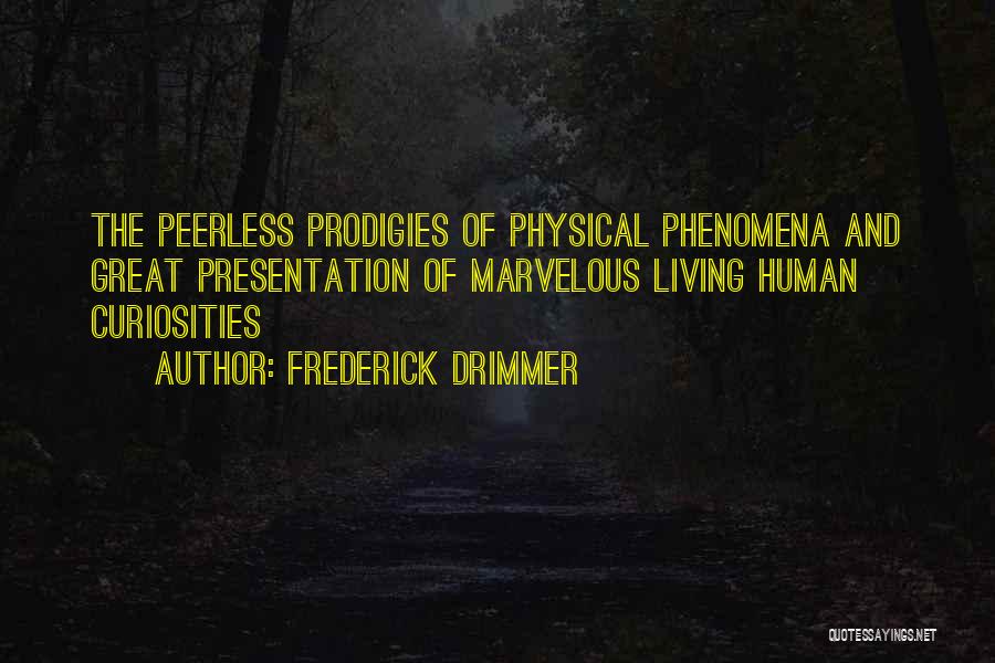 Frederick Drimmer Quotes: The Peerless Prodigies Of Physical Phenomena And Great Presentation Of Marvelous Living Human Curiosities