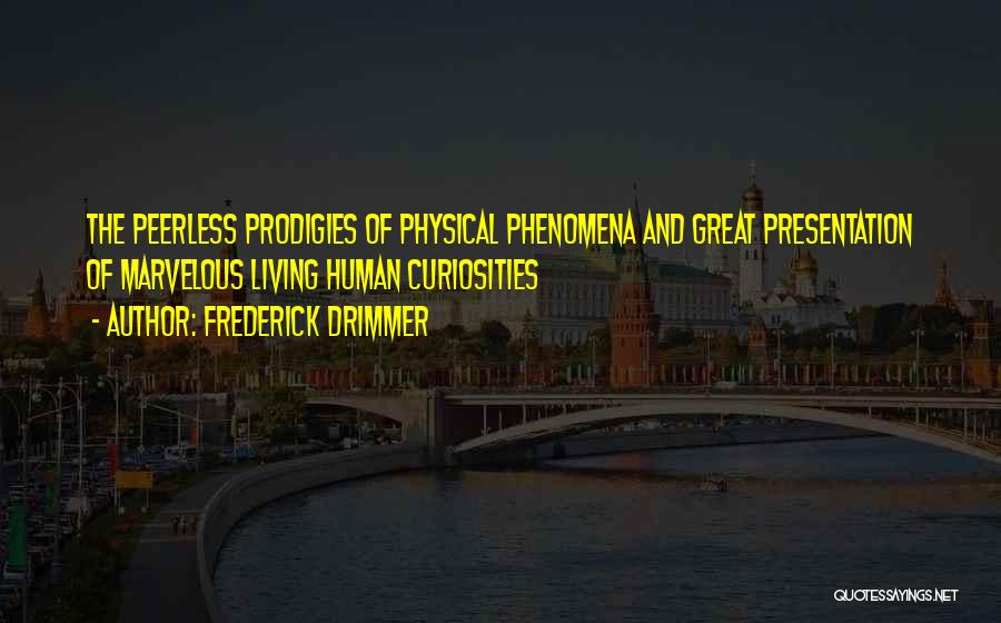 Frederick Drimmer Quotes: The Peerless Prodigies Of Physical Phenomena And Great Presentation Of Marvelous Living Human Curiosities