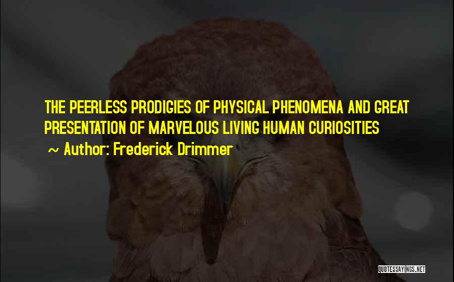 Frederick Drimmer Quotes: The Peerless Prodigies Of Physical Phenomena And Great Presentation Of Marvelous Living Human Curiosities