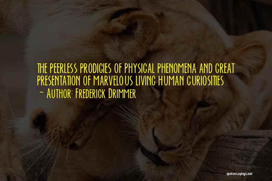 Frederick Drimmer Quotes: The Peerless Prodigies Of Physical Phenomena And Great Presentation Of Marvelous Living Human Curiosities