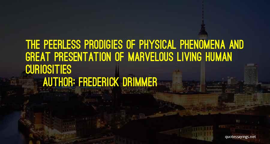 Frederick Drimmer Quotes: The Peerless Prodigies Of Physical Phenomena And Great Presentation Of Marvelous Living Human Curiosities