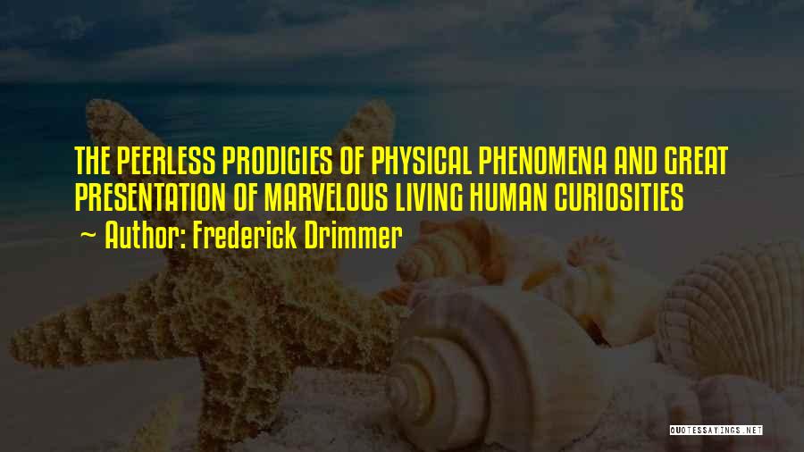 Frederick Drimmer Quotes: The Peerless Prodigies Of Physical Phenomena And Great Presentation Of Marvelous Living Human Curiosities