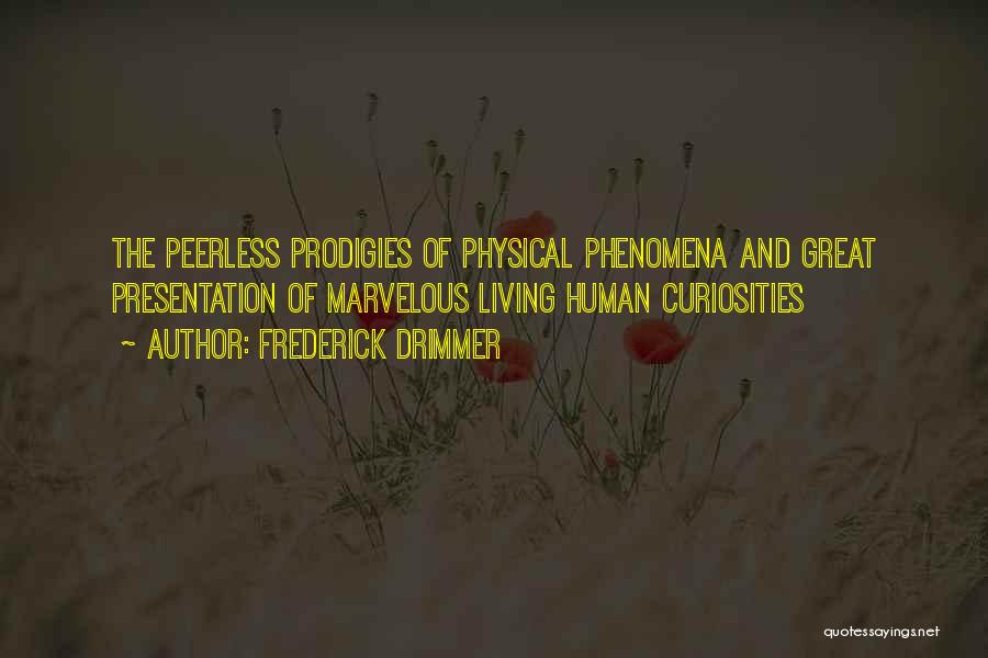 Frederick Drimmer Quotes: The Peerless Prodigies Of Physical Phenomena And Great Presentation Of Marvelous Living Human Curiosities